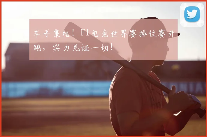车手集结！F1电竞世界赛排位赛开跑，实力见证一切！