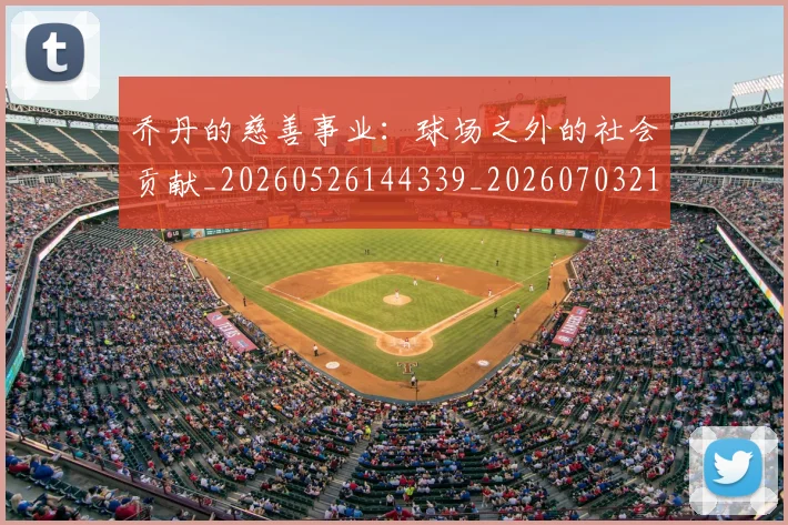 乔丹的慈善事业:球场之外的社会贡献_20260526144339_20260703212615