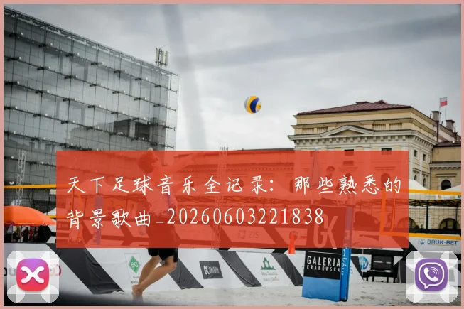 天下足球音乐全记录:那些熟悉的背景歌曲_20260603221838