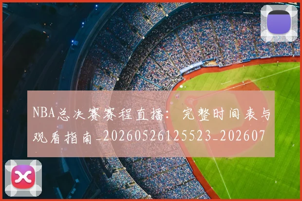 NBA总决赛赛程直播:完整时间表与观看指南_20260526125523_20260702165128