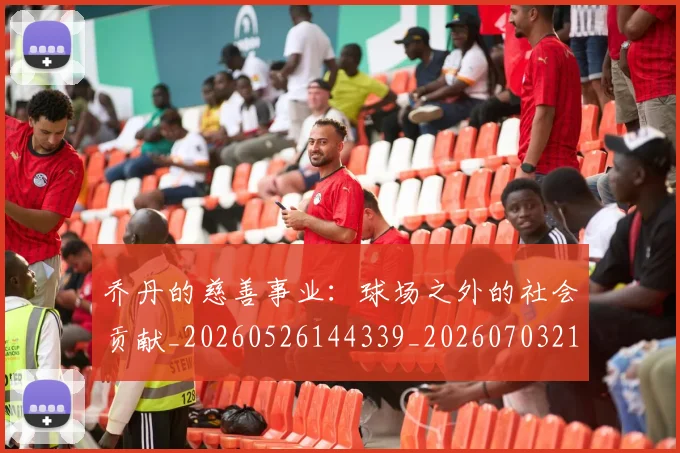 乔丹的慈善事业：球场之外的社会贡献_20260526144339_20260703212615