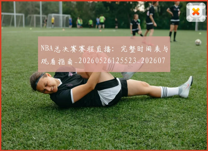 NBA总决赛赛程直播：完整时间表与观看指南_20260526125523_20260702165128