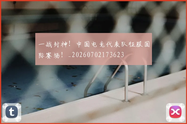 一战封神！中国电竞代表队征服国际赛场！_20260702173623