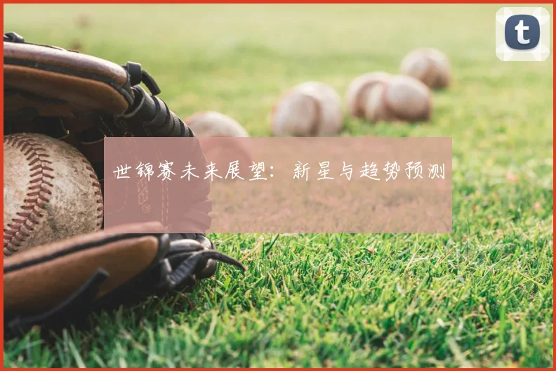 世锦赛未来展望：新星与趋势预测