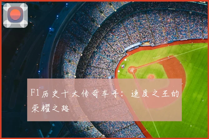 F1历史十大传奇车手：速度之王的荣耀之路
