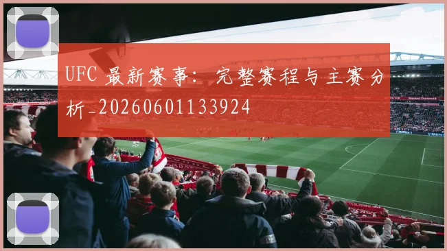 UFC 最新赛事:完整赛程与主赛分析_20260601133924