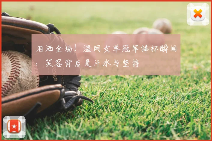 泪洒全场！温网女单冠军捧杯瞬间，笑容背后是汗水与坚持