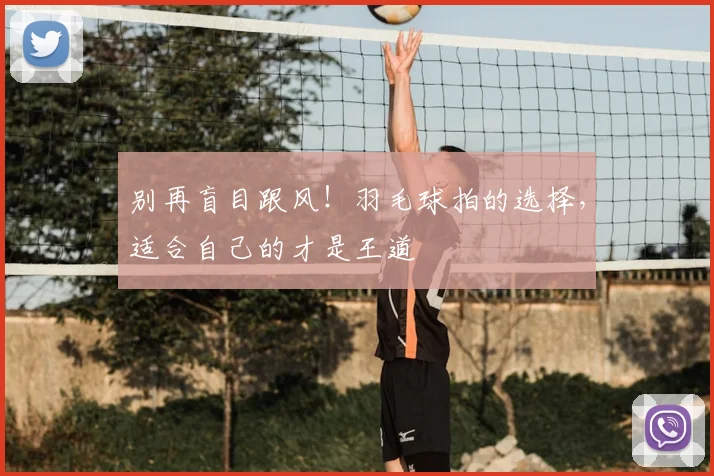 别再盲目跟风!羽毛球拍的选择,适合自己的才是王道