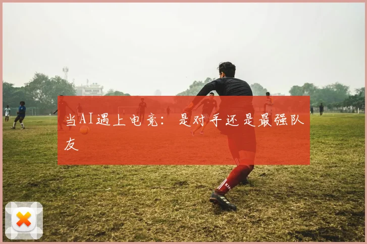 当AI遇上电竞:是对手还是最强队友