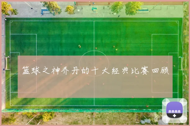 篮球之神乔丹的十大经典比赛回顾