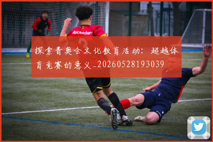 探索青奥会文化教育活动：超越体育竞赛的意义_20260528193039