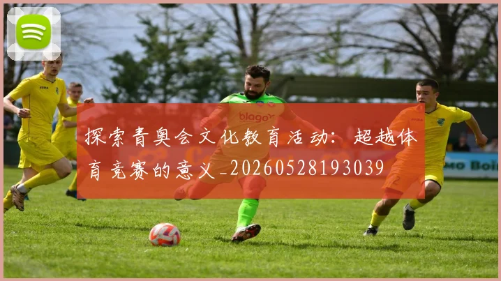 探索青奥会文化教育活动:超越体育竞赛的意义_20260528193039