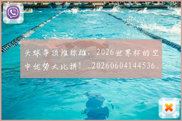 头球争顶谁称雄,2026世界杯的空中优势大比拼!_20260604144536_20260707022013