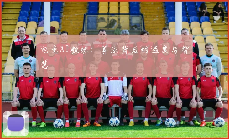 电竞AI教练:算法背后的温度与智慧