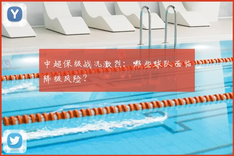 中超保级战况激烈:哪些球队面临降级风险?