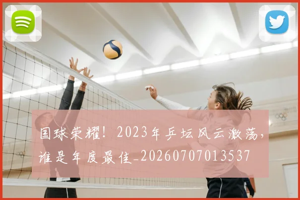 国球荣耀！2023年乒坛风云激荡，谁是年度最佳_20260707013537