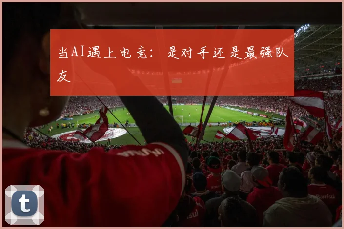 当AI遇上电竞：是对手还是最强队友
