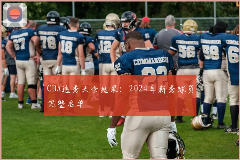 CBA选秀大会结果：2024年新秀球员完整名单