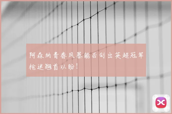阿森纳青春风暴能否刮出英超冠军枪迷翘首以盼！