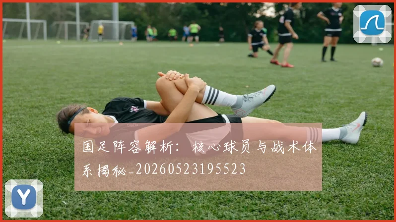国足阵容解析:核心球员与战术体系揭秘_20260523195523