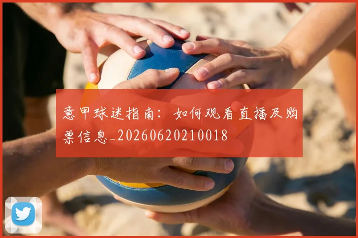 意甲球迷指南:如何观看直播及购票信息_20260620210018