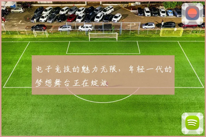 电子竞技的魅力无限,年轻一代的梦想舞台正在绽放