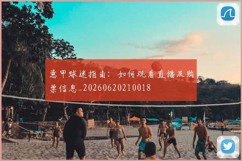 意甲球迷指南：如何观看直播及购票信息_20260620210018