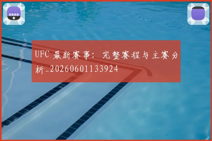 UFC 最新赛事:完整赛程与主赛分析_20260601133924